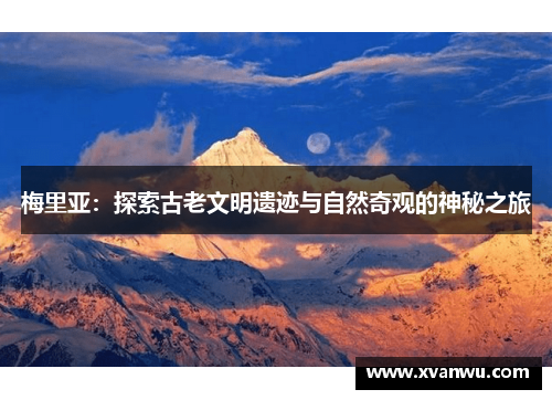 梅里亚：探索古老文明遗迹与自然奇观的神秘之旅
