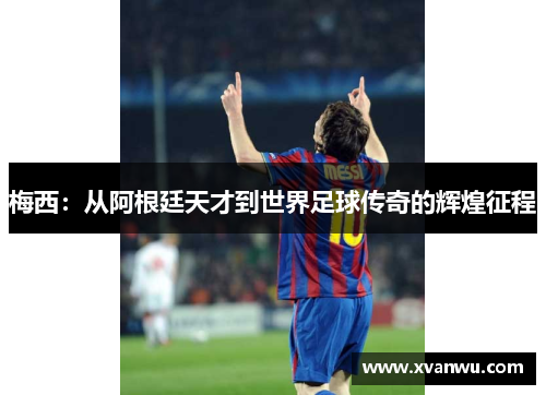 梅西：从阿根廷天才到世界足球传奇的辉煌征程