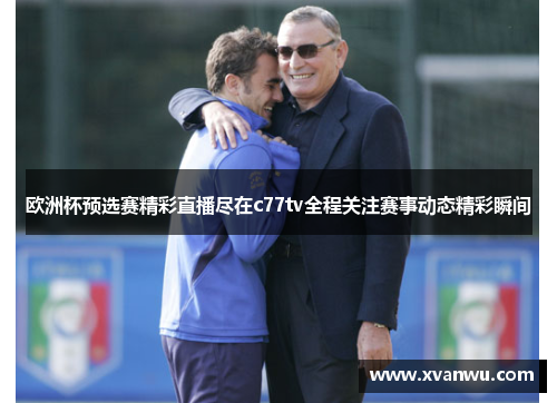 欧洲杯预选赛精彩直播尽在c77tv全程关注赛事动态精彩瞬间