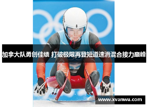 加拿大队勇创佳绩 打破极限再登短道速滑混合接力巅峰
