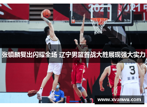 张镇麟复出闪耀全场 辽宁男篮首战大胜展现强大实力