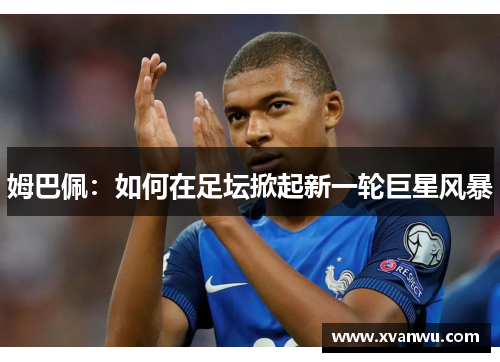姆巴佩：如何在足坛掀起新一轮巨星风暴