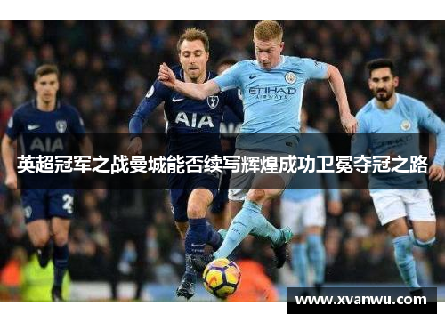 英超冠军之战曼城能否续写辉煌成功卫冕夺冠之路