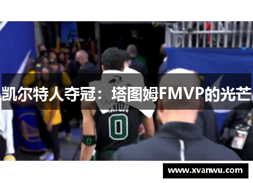凯尔特人夺冠：塔图姆FMVP的光芒