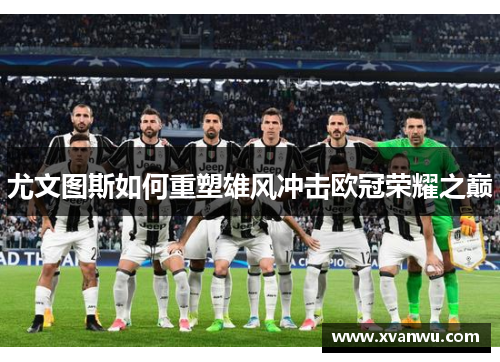 尤文图斯如何重塑雄风冲击欧冠荣耀之巅