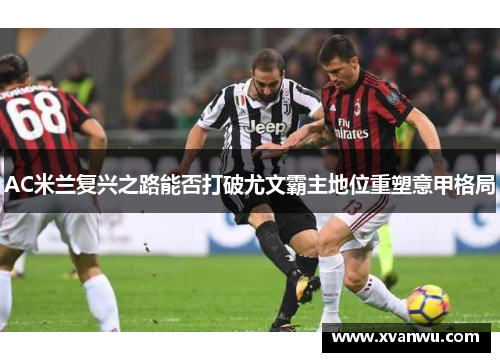 AC米兰复兴之路能否打破尤文霸主地位重塑意甲格局