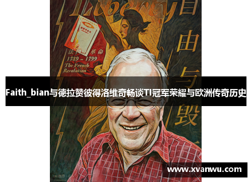Faith_bian与德拉赞彼得洛维奇畅谈TI冠军荣耀与欧洲传奇历史
