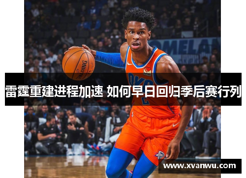 雷霆重建进程加速 如何早日回归季后赛行列