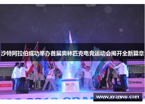 沙特阿拉伯成功举办首届奥林匹克电竞运动会揭开全新篇章