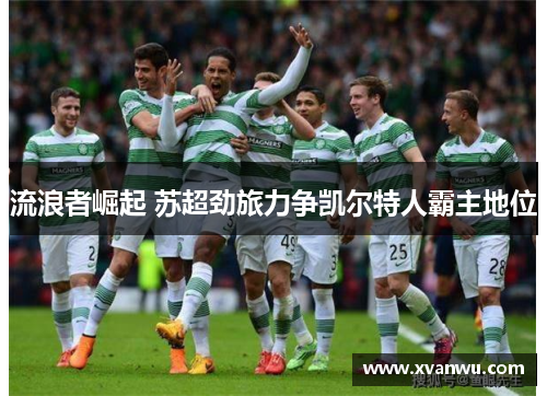 流浪者崛起 苏超劲旅力争凯尔特人霸主地位