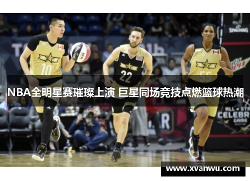 NBA全明星赛璀璨上演 巨星同场竞技点燃篮球热潮