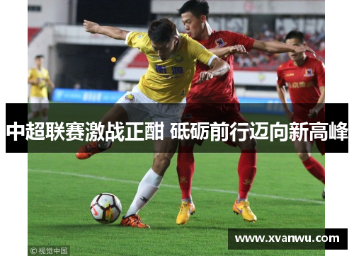 中超联赛激战正酣 砥砺前行迈向新高峰