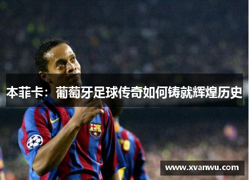 本菲卡：葡萄牙足球传奇如何铸就辉煌历史