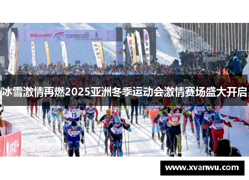 冰雪激情再燃2025亚洲冬季运动会激情赛场盛大开启
