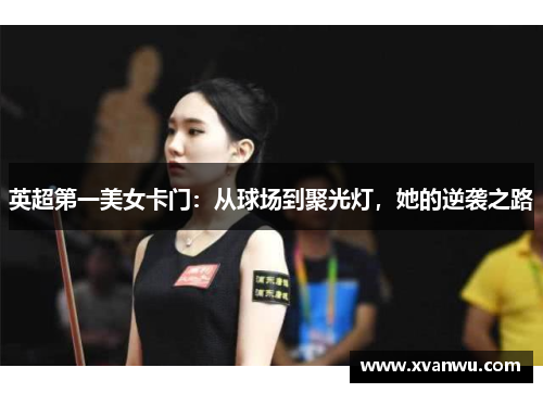 英超第一美女卡门：从球场到聚光灯，她的逆袭之路