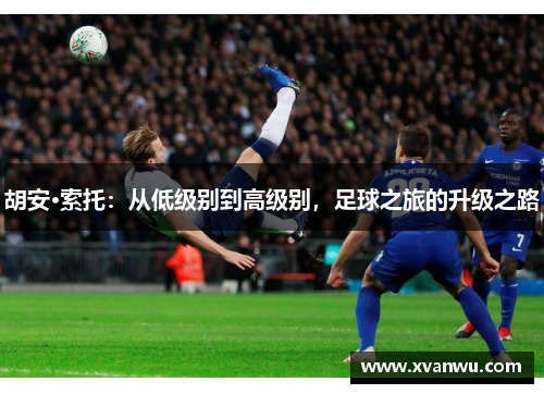 胡安·索托：从低级别到高级别，足球之旅的升级之路