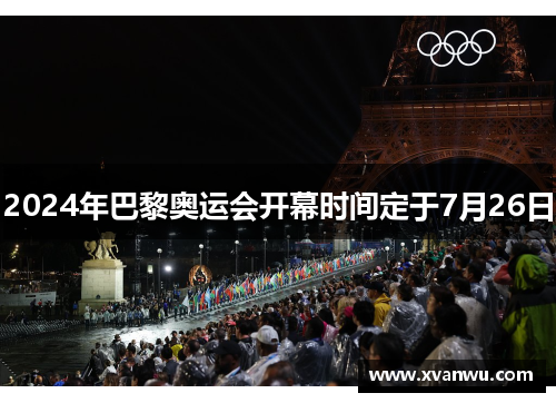 2024年巴黎奥运会开幕时间定于7月26日
