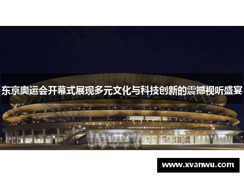 东京奥运会开幕式展现多元文化与科技创新的震撼视听盛宴