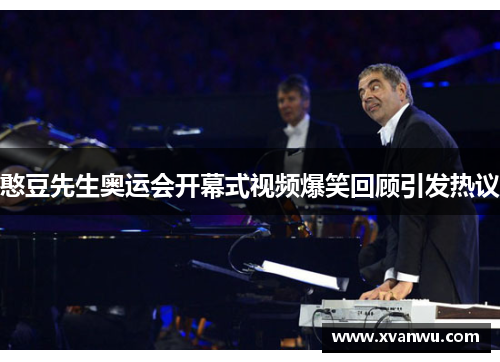 憨豆先生奥运会开幕式视频爆笑回顾引发热议