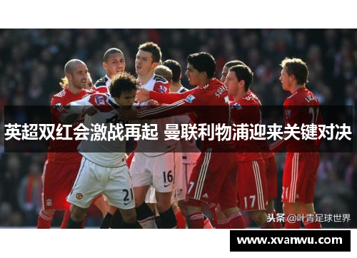 英超双红会激战再起 曼联利物浦迎来关键对决